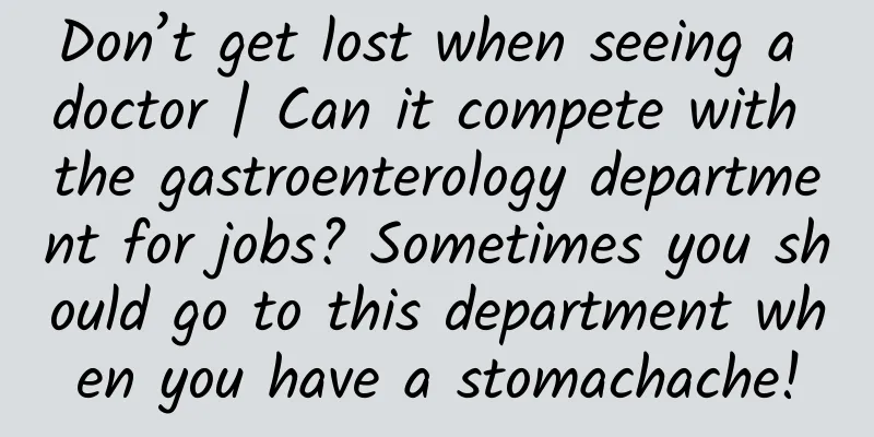Don’t get lost when seeing a doctor | Can it compete with the gastroenterology department for jobs? Sometimes you should go to this department when you have a stomachache!