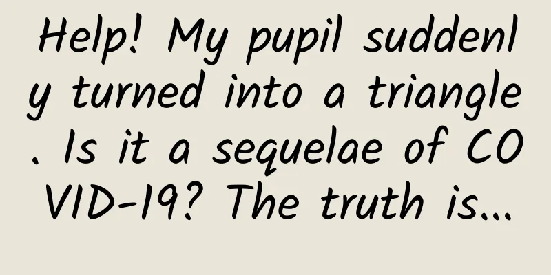 Help! My pupil suddenly turned into a triangle. Is it a sequelae of COVID-19? The truth is...