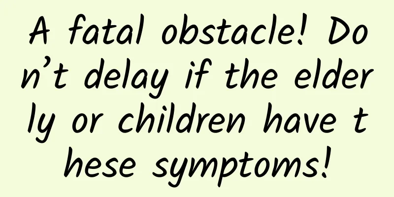 A fatal obstacle! Don’t delay if the elderly or children have these symptoms!