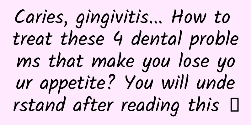 Caries, gingivitis... How to treat these 4 dental problems that make you lose your appetite? You will understand after reading this →