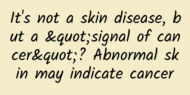 It's not a skin disease, but a "signal of cancer"? Abnormal skin may indicate cancer