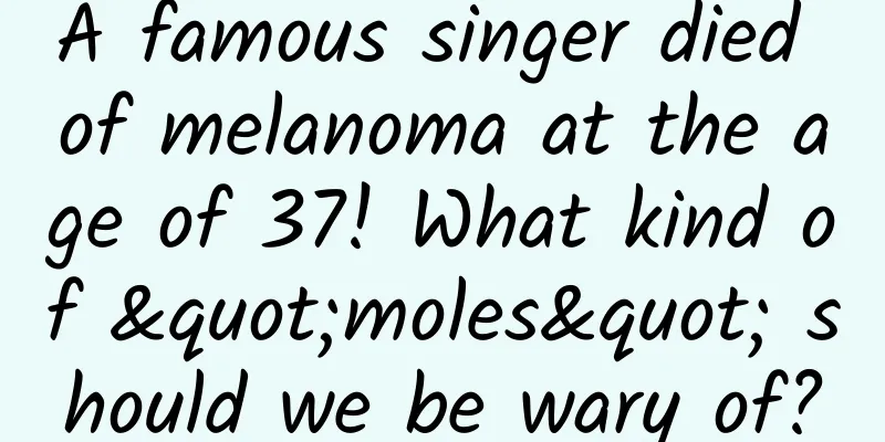 A famous singer died of melanoma at the age of 37! What kind of "moles" should we be wary of?