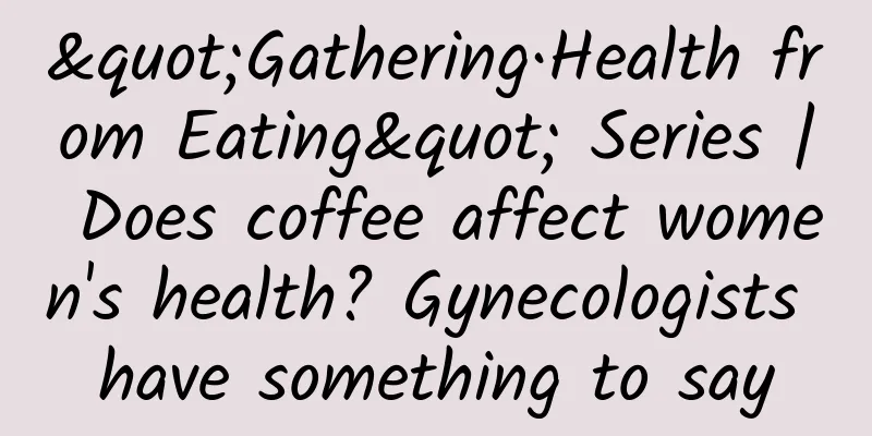 "Gathering·Health from Eating" Series | Does coffee affect women's health? Gynecologists have something to say
