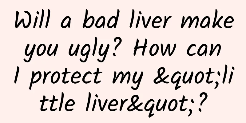 Will a bad liver make you ugly? How can I protect my "little liver"?