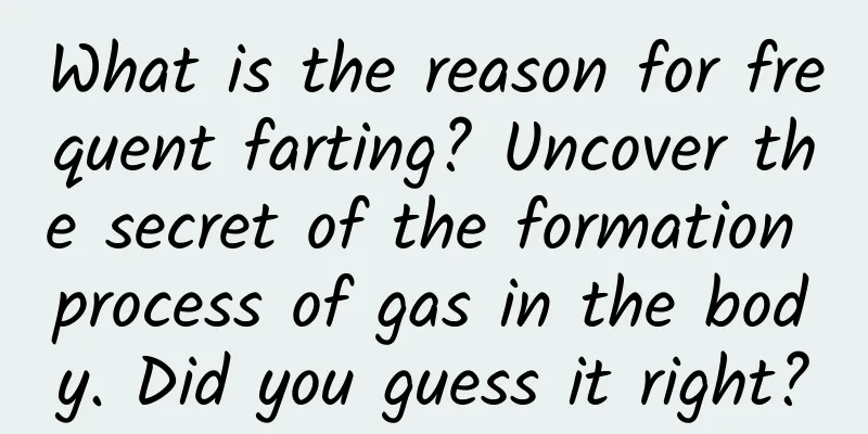 What is the reason for frequent farting? Uncover the secret of the formation process of gas in the body. Did you guess it right?
