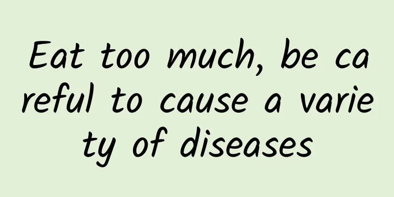 Eat too much, be careful to cause a variety of diseases
