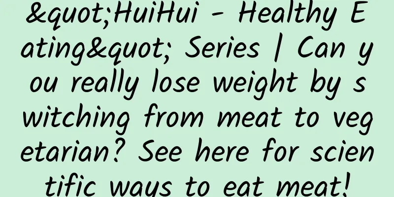 "HuiHui - Healthy Eating" Series | Can you really lose weight by switching from meat to vegetarian? See here for scientific ways to eat meat!
