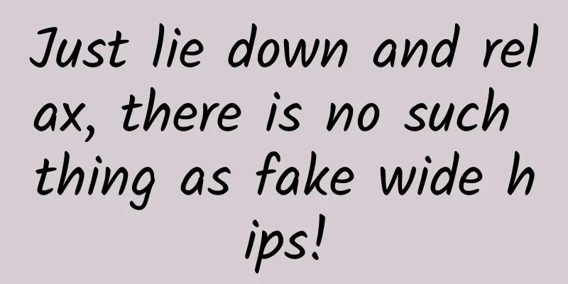 Just lie down and relax, there is no such thing as fake wide hips!