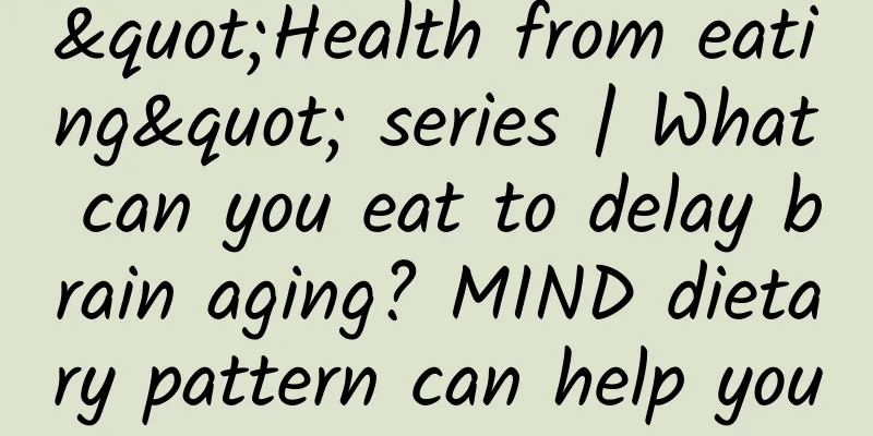 "Health from eating" series | What can you eat to delay brain aging? MIND dietary pattern can help you