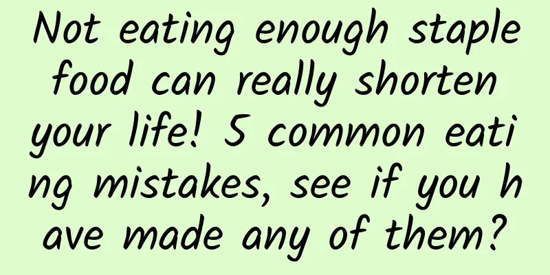 Not eating enough staple food can really shorten your life! 5 common eating mistakes, see if you have made any of them?