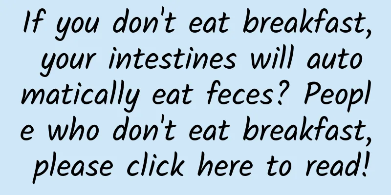 If you don't eat breakfast, your intestines will automatically eat feces? People who don't eat breakfast, please click here to read!