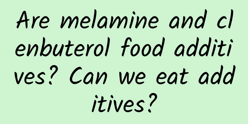 Are melamine and clenbuterol food additives? Can we eat additives?