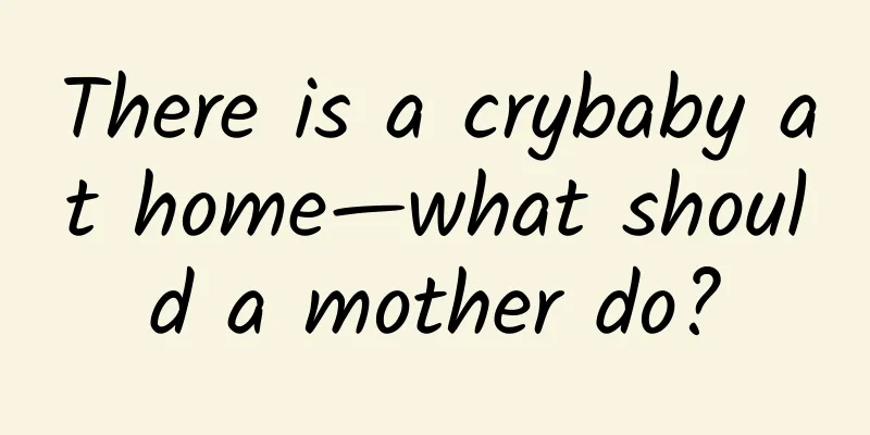 There is a crybaby at home—what should a mother do?