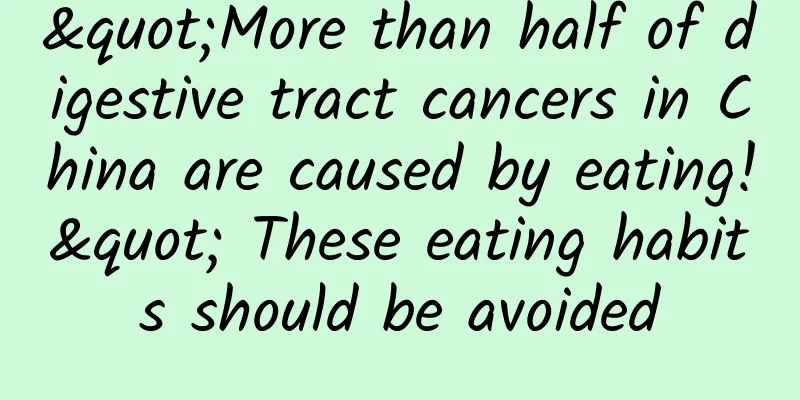 "More than half of digestive tract cancers in China are caused by eating!" These eating habits should be avoided