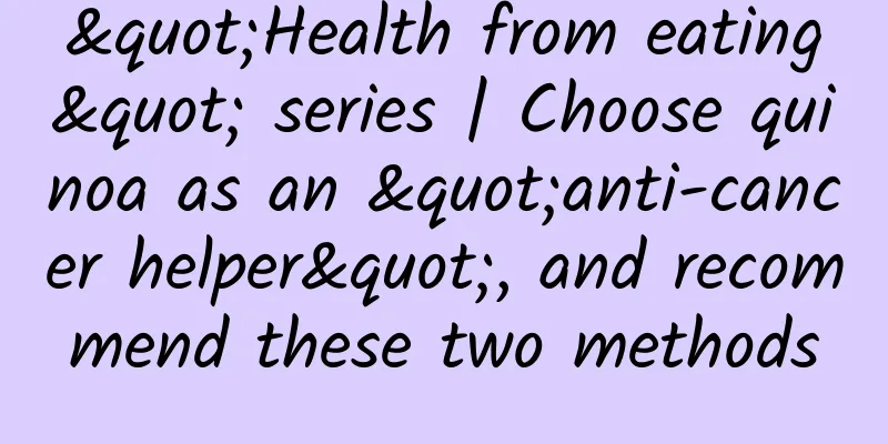 "Health from eating" series | Choose quinoa as an "anti-cancer helper", and recommend these two methods