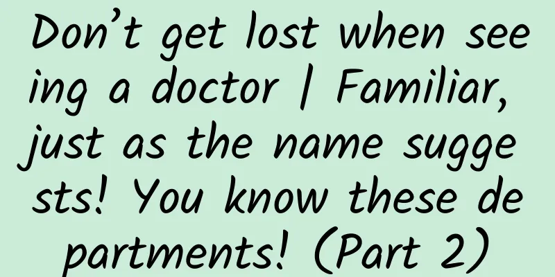 Don’t get lost when seeing a doctor | Familiar, just as the name suggests! You know these departments! (Part 2)
