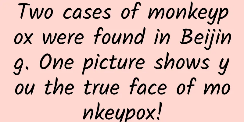 Two cases of monkeypox were found in Beijing. One picture shows you the true face of monkeypox!