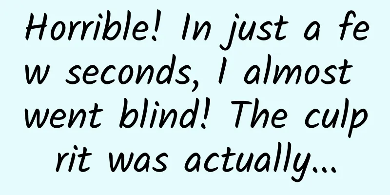 Horrible! In just a few seconds, I almost went blind! The culprit was actually...