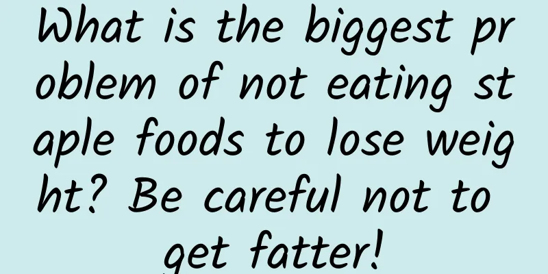What is the biggest problem of not eating staple foods to lose weight? Be careful not to get fatter!