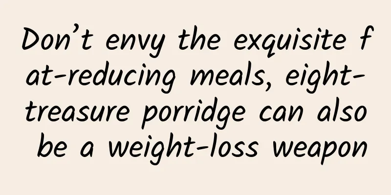 Don’t envy the exquisite fat-reducing meals, eight-treasure porridge can also be a weight-loss weapon