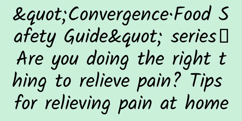 "Convergence·Food Safety Guide" series丨Are you doing the right thing to relieve pain? Tips for relieving pain at home