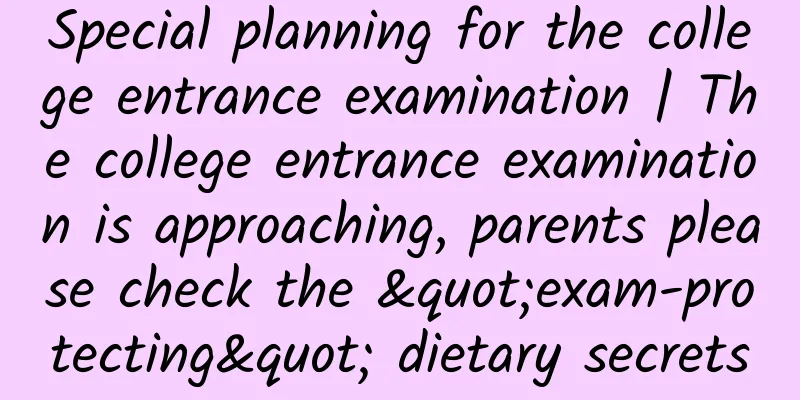 Special planning for the college entrance examination | The college entrance examination is approaching, parents please check the "exam-protecting" dietary secrets
