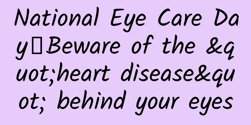 National Eye Care Day丨Beware of the "heart disease" behind your eyes