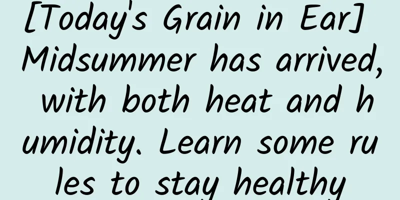 [Today's Grain in Ear] Midsummer has arrived, with both heat and humidity. Learn some rules to stay healthy