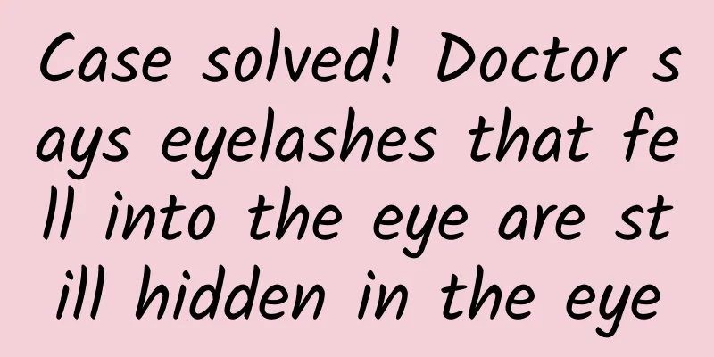 Case solved! Doctor says eyelashes that fell into the eye are still hidden in the eye