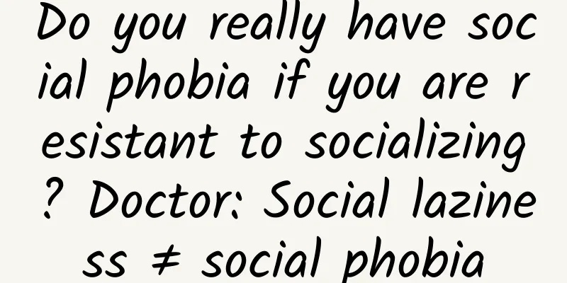 Do you really have social phobia if you are resistant to socializing? Doctor: Social laziness ≠ social phobia