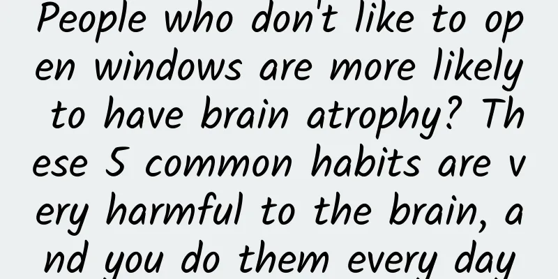 People who don't like to open windows are more likely to have brain atrophy? These 5 common habits are very harmful to the brain, and you do them every day