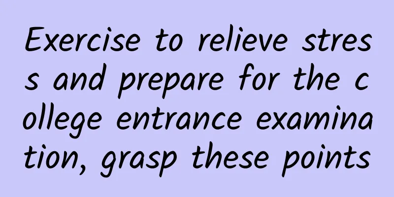 Exercise to relieve stress and prepare for the college entrance examination, grasp these points