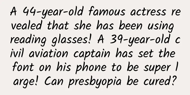 A 44-year-old famous actress revealed that she has been using reading glasses! A 39-year-old civil aviation captain has set the font on his phone to be super large! Can presbyopia be cured?