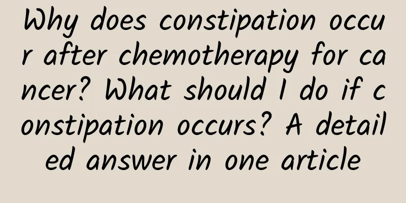 Why does constipation occur after chemotherapy for cancer? What should I do if constipation occurs? A detailed answer in one article