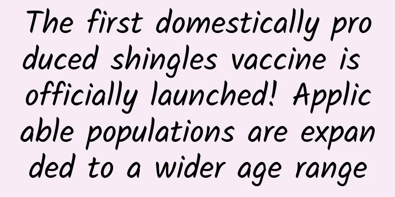 The first domestically produced shingles vaccine is officially launched! Applicable populations are expanded to a wider age range