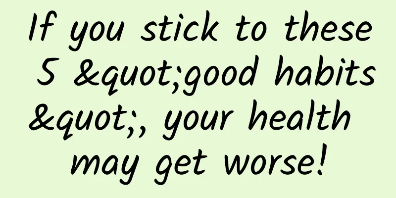 If you stick to these 5 "good habits", your health may get worse!