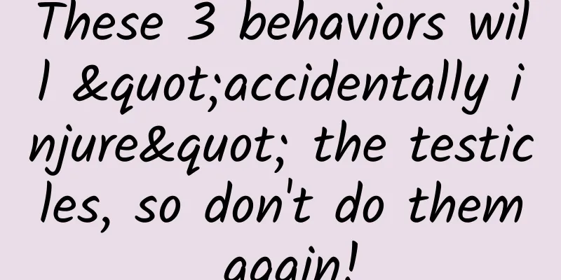 These 3 behaviors will "accidentally injure" the testicles, so don't do them again!