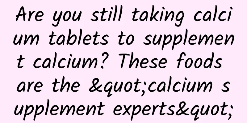 Are you still taking calcium tablets to supplement calcium? These foods are the "calcium supplement experts"