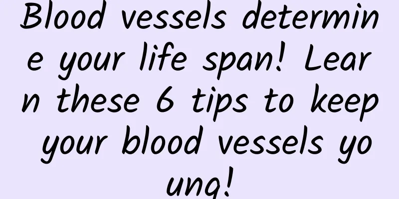 Blood vessels determine your life span! Learn these 6 tips to keep your blood vessels young!