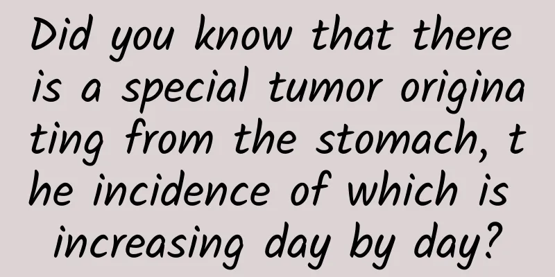 Did you know that there is a special tumor originating from the stomach, the incidence of which is increasing day by day?