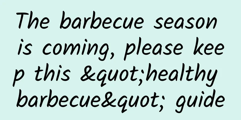 The barbecue season is coming, please keep this "healthy barbecue" guide