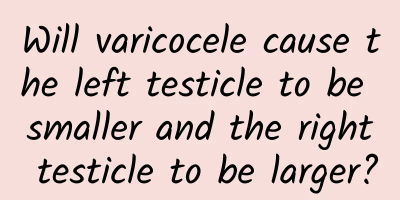 Will varicocele cause the left testicle to be smaller and the right testicle to be larger?