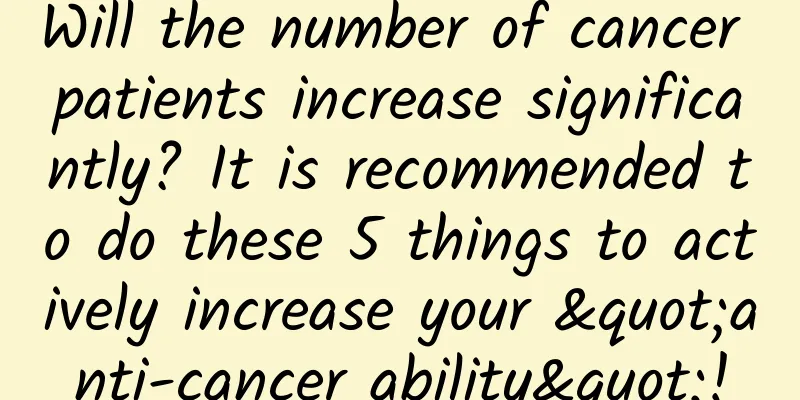 Will the number of cancer patients increase significantly? It is recommended to do these 5 things to actively increase your "anti-cancer ability"!