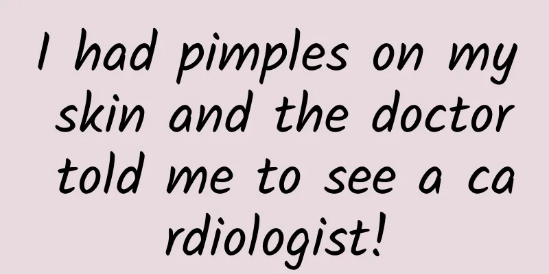 I had pimples on my skin and the doctor told me to see a cardiologist!