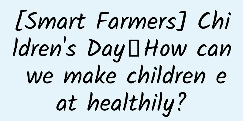 [Smart Farmers] Children's Day丨How can we make children eat healthily?