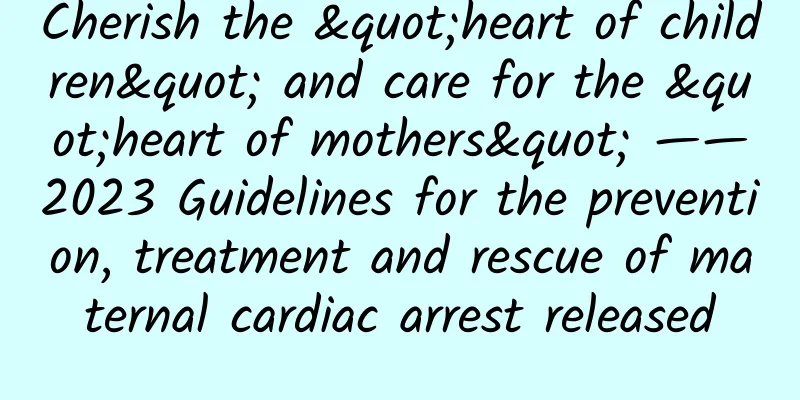 Cherish the "heart of children" and care for the "heart of mothers" ——2023 Guidelines for the prevention, treatment and rescue of maternal cardiac arrest released