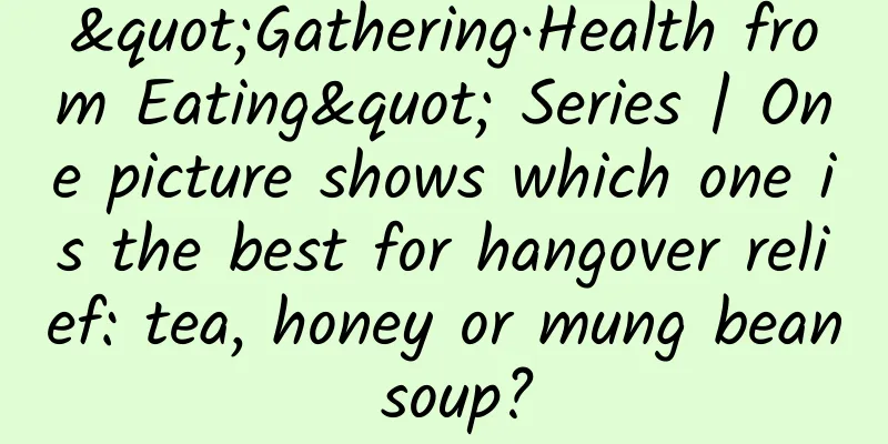 "Gathering·Health from Eating" Series | One picture shows which one is the best for hangover relief: tea, honey or mung bean soup?