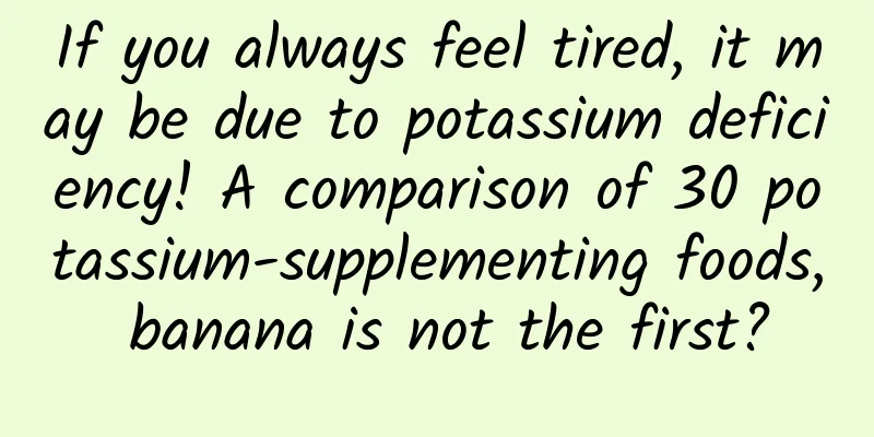 If you always feel tired, it may be due to potassium deficiency! A comparison of 30 potassium-supplementing foods, banana is not the first?