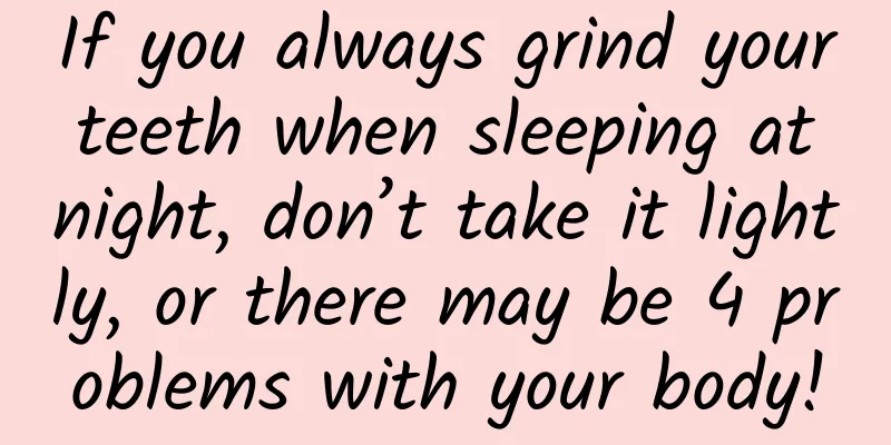 If you always grind your teeth when sleeping at night, don’t take it lightly, or there may be 4 problems with your body!