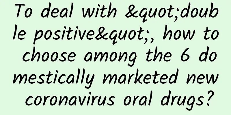 To deal with "double positive", how to choose among the 6 domestically marketed new coronavirus oral drugs?